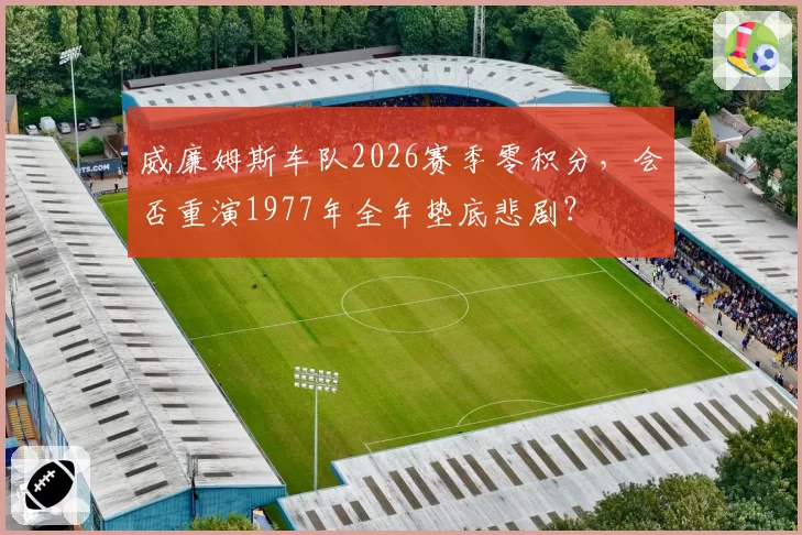 威廉姆斯车队2026赛季零积分，会否重演1977年全年垫底悲剧？