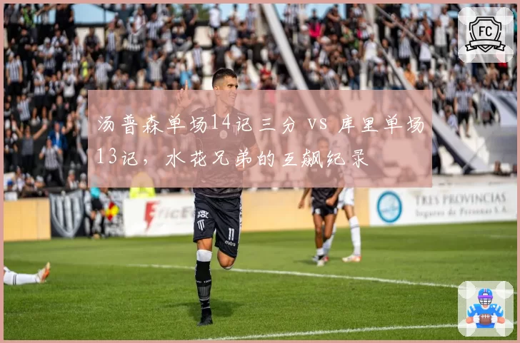 汤普森单场14记三分 vs 库里单场13记，水花兄弟的互飙纪录