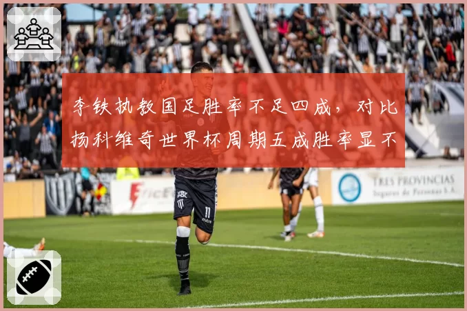 李铁执教国足胜率不足四成,对比扬科维奇世界杯周期五成胜率显不足