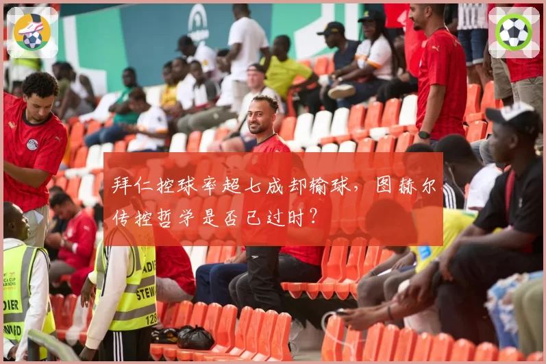 拜仁控球率超七成却输球，图赫尔传控哲学是否已过时？