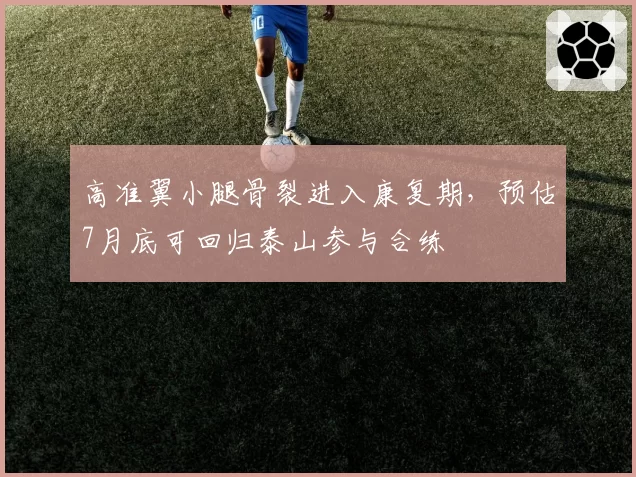 高准翼小腿骨裂进入康复期，预估7月底可回归泰山参与合练