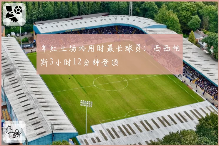 年红土场均用时最长球员:西西帕斯3小时12分钟登顶