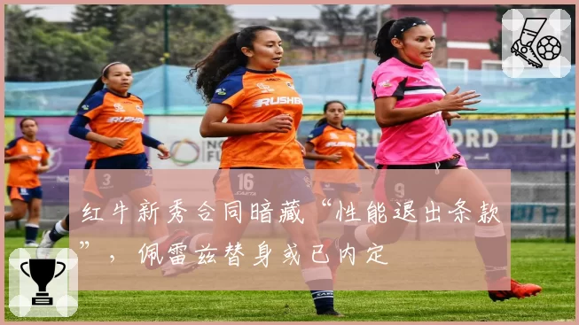 红牛新秀合同暗藏“性能退出条款”，佩雷兹替身或已内定