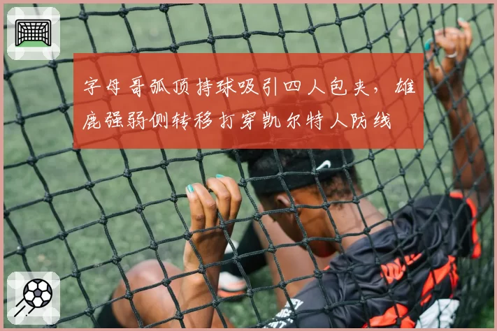 字母哥弧顶持球吸引四人包夹，雄鹿强弱侧转移打穿凯尔特人防线