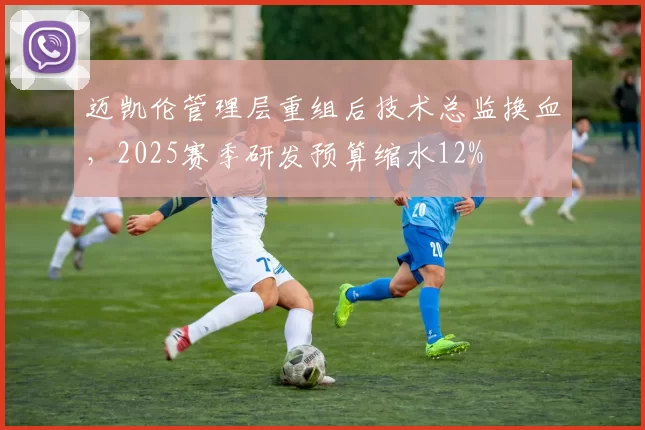 迈凯伦管理层重组后技术总监换血，2025赛季研发预算缩水12%