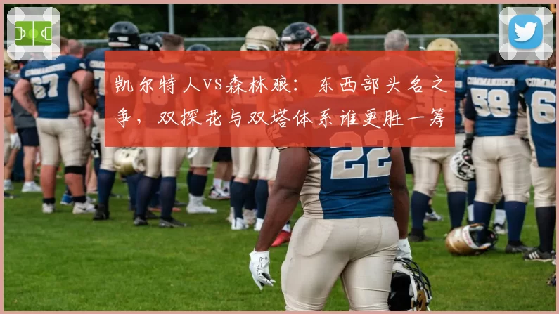 凯尔特人vs森林狼：东西部头名之争，双探花与双塔体系谁更胜一筹？