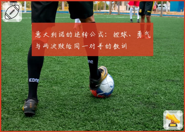 意大利诺的逆转公式：控球、勇气与两次败给同一对手的教训