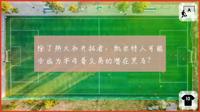 除了热火和开拓者,凯尔特人可能会成为字母哥交易的潜在黑马?