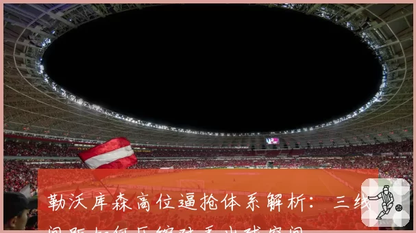 勒沃库森高位逼抢体系解析：三线间距如何压缩对手出球空间