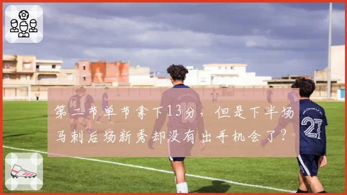 第二节单节拿下13分,但是下半场马刺后场新秀却没有出手机会了?