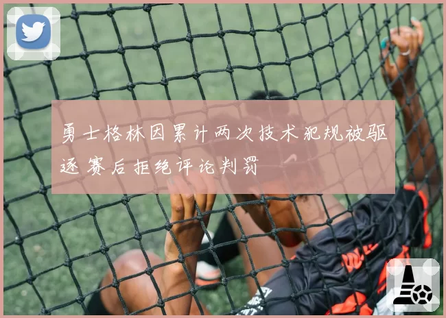 勇士格林因累计两次技术犯规被驱逐 赛后拒绝评论判罚