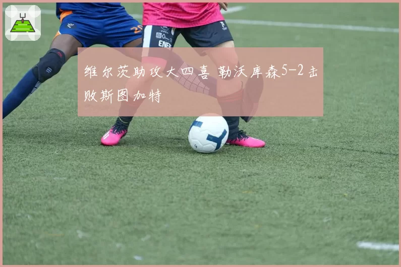 维尔茨助攻大四喜 勒沃库森5-2击败斯图加特