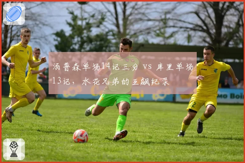 汤普森单场14记三分 vs 库里单场13记，水花兄弟的互飙纪录