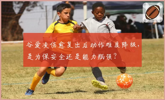 谷爱凌伤愈复出后动作难度降级，是为保安全还是能力瓶颈？