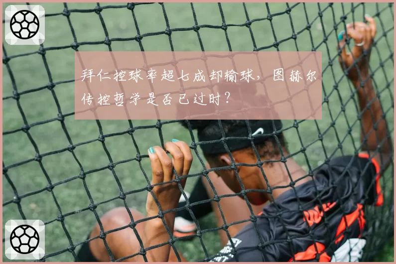拜仁控球率超七成却输球，图赫尔传控哲学是否已过时？