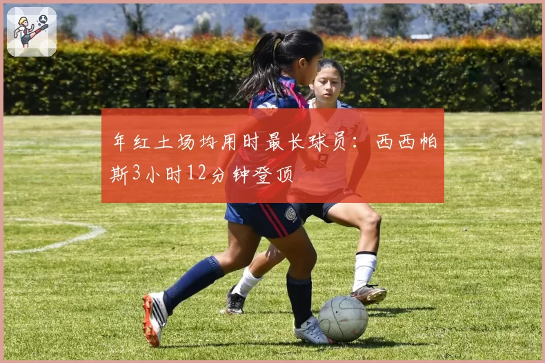 年红土场均用时最长球员:西西帕斯3小时12分钟登顶