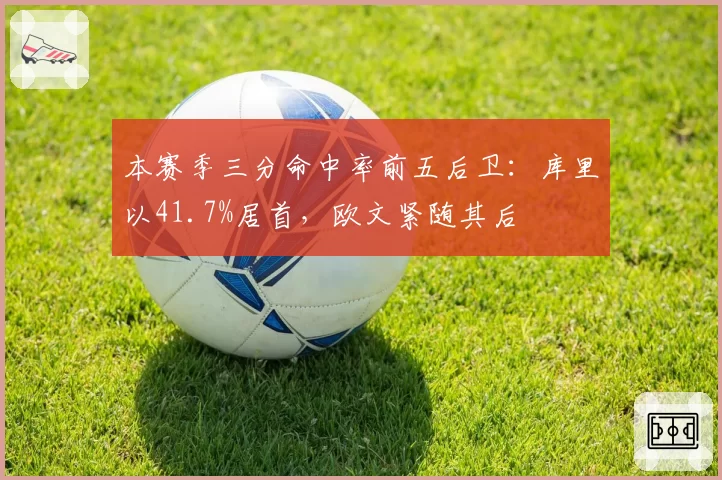 本赛季三分命中率前五后卫：库里以41.7%居首，欧文紧随其后